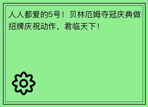 人人都爱的5号！贝林厄姆夺冠庆典做招牌庆祝动作，君临天下！